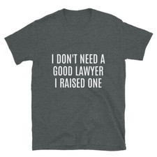 I dont need a good Lawyer i raised one shirt Lawyer Parents T Shirt