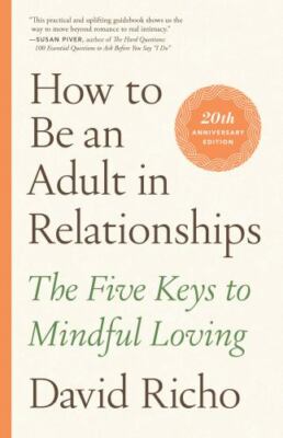 How to Be an Adult in Relationships: The Five Keys to Mindful Loving, Richo, Dav