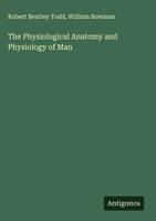 Robert Bentley Todd (U. A.) | The Physiological Anatomy And Physiology Of Man