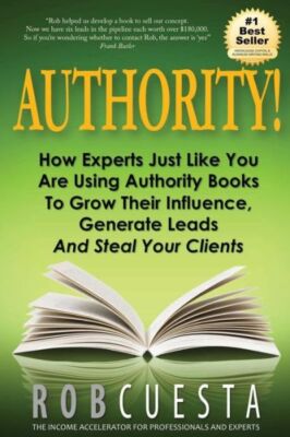 Authority!: How Experts Just Like You Are Using Authority Books To Grow The...