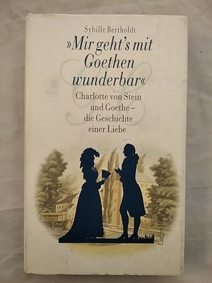 Mir geht's mit Goethen wunderbar... Die Geschichte seiner Liebe zu Charlotte von