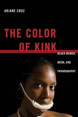 The Color of Kink: Black Women, BDSM, and Pornography by Ariane Cruz...
