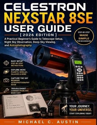 Celestron NexStar 8SE User Guide [2026 Edition]: A Practical Beginner's Guide to