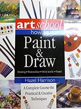 How to Paint and Draw : A Complete Course on Practical and Creati