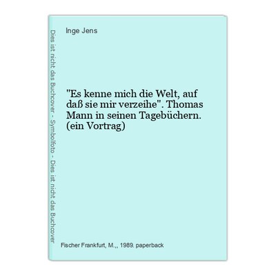 The world knows me, that it may forgive me.  Thomas Mann in His Diaries