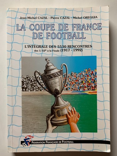 LA COUPE DE FRANCE DE FOOTBALL L'INTEGRALE DES 5530 RENCONTRES 1917-1992