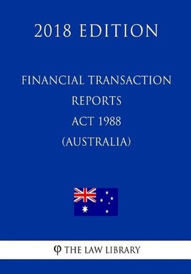 Financial Transaction Reports ACT 1988 (Australia) (2018 Edition) by The Law Lib