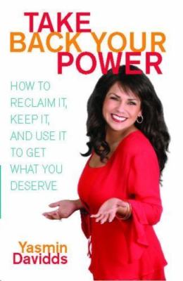 Take Back Your Power: How to Reclaim It, Keep It, and Use It to Get What You De