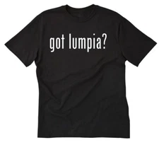 Got Lumpia? T-shirt Funny Filipino Philippines Pinoy Pinay Tee Shirt