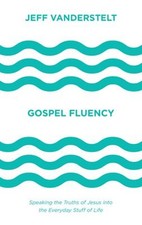 Gospel Fluency : Speaking the Truths of Jesus into the Everyday S