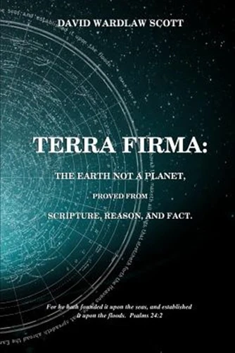 Terra Firma : The Earth Not a Planet, Proved from Scripture, Reason and Fact,...