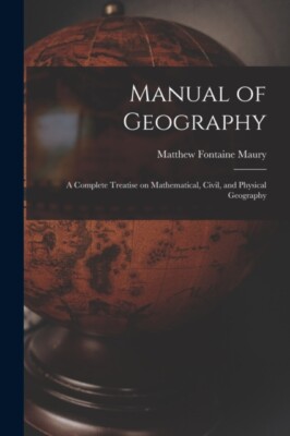 Maury - Manual of Geography   a Complete Treatise on Mathematical Civ - X555z