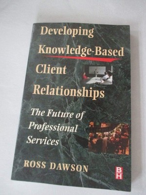 Developing Knowledge-Based Client Relationships, The Future of Professional ...
