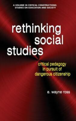 Rethinking Social Studies : Critical Pedagogy in Pursuit of Dangerous Citizen...