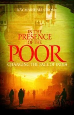 In the Presence of the Poor: Changing the Face of India by Kay Marshall Strom