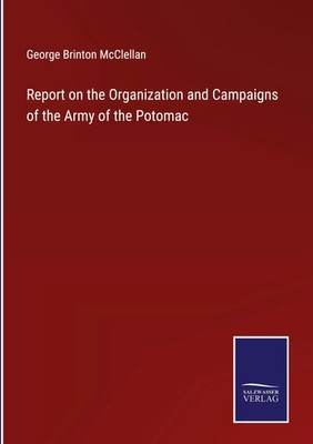 George Brinton Mcclellan | Report on the Organization and Campaigns of the...