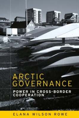 Arctic Governance: Power in Cross-Border Cooperation by Elana Wilson Rowe: Used