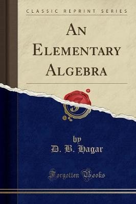 An Elementary Algebra Classic Reprint, D. B. Hagar