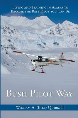 Bush Pilot Way: Flying and Training in Alaska to Become the Best Pilot You Can,