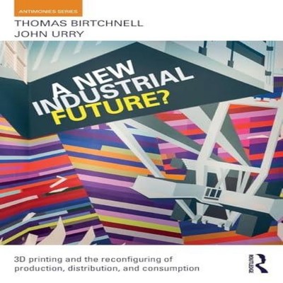 A New Industrial Future? 3D Printing and the Reconfiguring of Pro