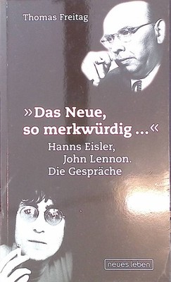 Das Neue, so merkwürdig ... : Hanns Eisler, John Lennon ; die Gespräche. Eisler,