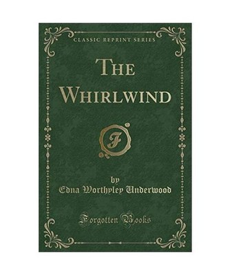 The Whirlwind [Classic Reprint], Edna Worthyley Underwood