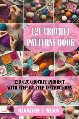 C2C CROCHET PATTERNS BOOK: 120 C2C CROCHET PROJECT WITH STEP BY STEP INSTRUCTION