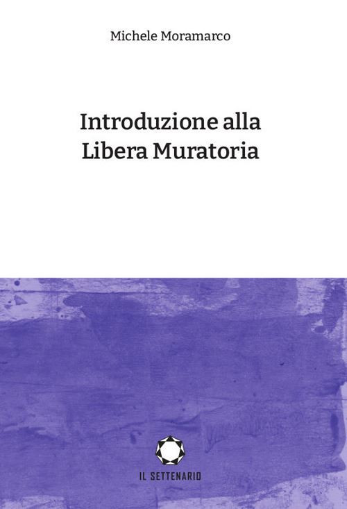 INTRODUZIONE ALLA LIBERA MURATORIA  - MORAMARCO MICHELE - IL SETTENARIO