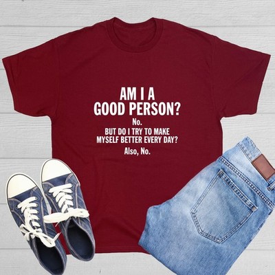 Am I A Good Person? No. But Do I Try To Make Myself Better Every Day? Also, N...