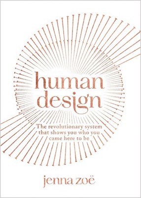Human Design: The Revolutionary System That Shows You Who You Came Here to Be by