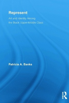 Represent: Art and Identity Among the Black Upper-Middle Class by Patricia A. Ba