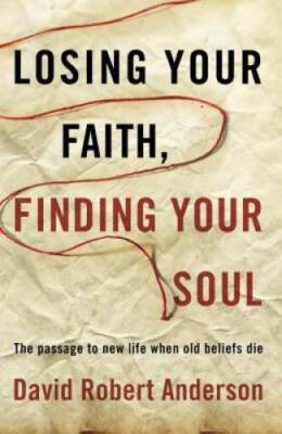 Losing Your Faith, Finding Your Soul: The Passage to New Life When Old Be - GOOD
