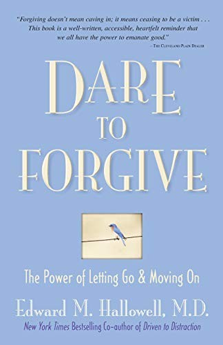 DARE TO FORGIVE: THE POWER OF LETTING GO AND MOVING ON By Hallowell Edward Ph.d.