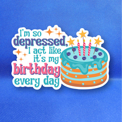 I'm so depressed I act like it's my birthday Weatherproof Sticker ...