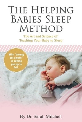 The Helping Babies Sleep Method: The Art and Science of Teaching Your Baby to Sl