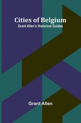 Grant Allen | Cities Of Belgium; Grant Allen'S Historical Guides | Taschenbuch