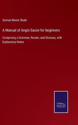 Samuel Moore Shute A Manual of Anglo-Saxon for beginners (Hardback) (UK IMPORT)