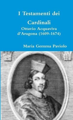 I Testamenti Dei Cardinali: Ottavio Acquaviva D'aragona (1609-1674) by Maria Gem