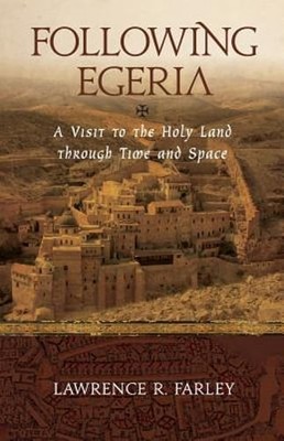 Following Egeria: A Modern Pilgrim in the Holy Land by Fr. Farley, Lawrence R