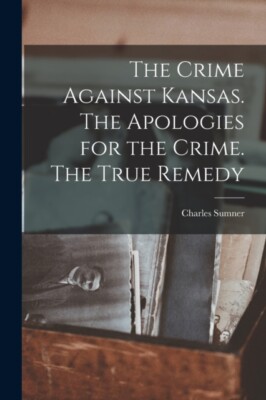 Sumner - Crime Against Kansas. The Apologies for the Crime. The True R - X555z