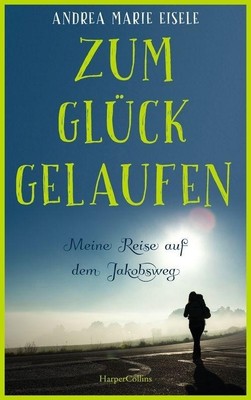 Zum Glück gelaufen - Meine Reise auf dem Jakobsweg, Andrea Marie Eisele
