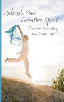 Unleash Your Creative Spirit!: The Guide to Building Your Dream Life by Carolina