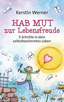 Hab Mut zur Lebensfreude - 5 Schritte in dein selbstbestimmtes Leben : Werner, K