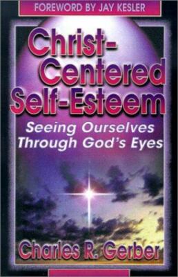 Christ-Centered Self-Esteem : Seeing Ourselves Through God's Eyes by Charles R.