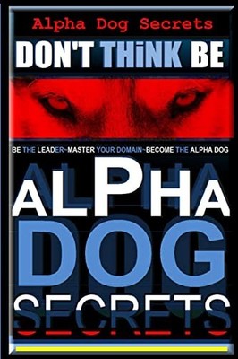 Alpha Dog Secrets | Don't Think, BE..., Pearce AAA, Mr.