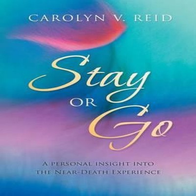 Stay or Go A Personal Insight Into the Near-Death Experience Caro