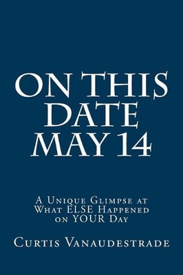 On This Date May 14: A Unique Glimpse at What ELSE Happened on YOUR Day by Curti