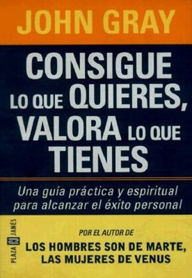 Consigue lo Que Quieres, Valora lo Que Tienes Paperback John Gray
