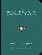 THE HOOSAC TUNNEL, AND TROY AND GREENFIELD RAIL ROAD By Daniel Lester Harris NEW