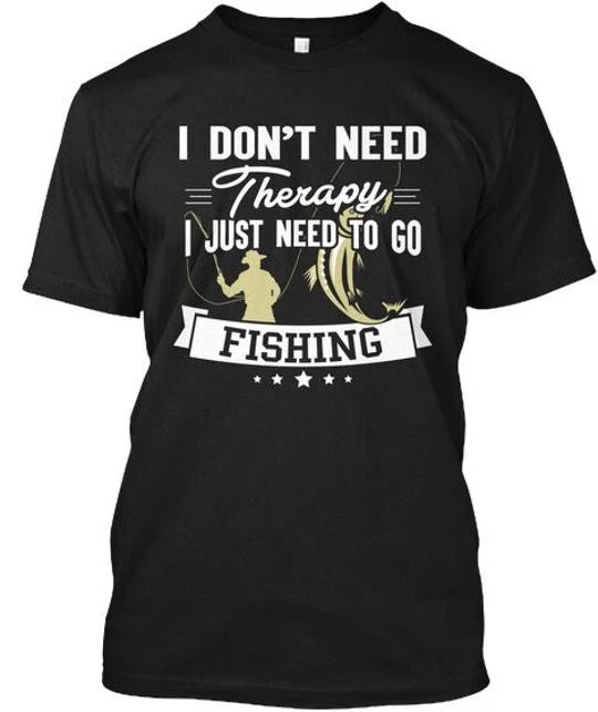 I Just Need To Go Fishing Shirts Dont Therapy T-Shirt Made in USA Size S to 5XL